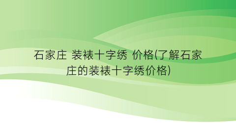 石家庄 装裱十字绣 价格(了解石家庄的装裱十字绣价格)